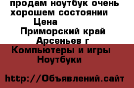 продам ноутбук!очень хорошем состоянии! › Цена ­ 35 000 - Приморский край, Арсеньев г. Компьютеры и игры » Ноутбуки   